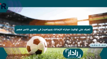 تعرف على توقيت مباراة الزمالك وبيراميدز في نهائي كأس مصر